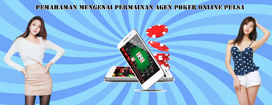 Pemahaman Mengenai Permainan Agen Poker Online Pulsa